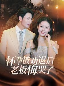 怀孕被劝退后老板悔哭了霍总你的白月光终于分手了（4K）