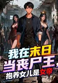 我在末日当僵尸王抱养女儿是女帝(1080)